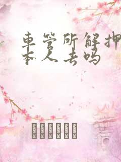 车管所解押需要本人去吗
