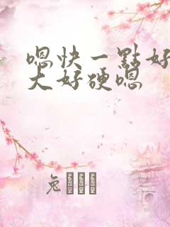 嗯快一点好粗好大好硬嗯
