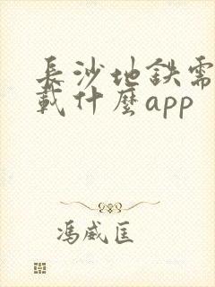 长沙地铁需要下载什么app