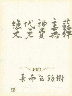 绝代神主苏莫全文免费无弹窗阅读