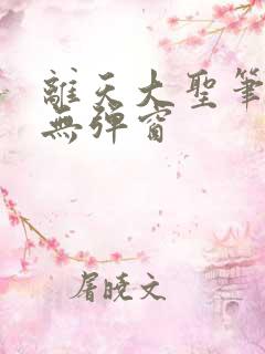 离天大圣笔趣阁无弹窗