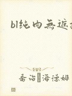 bl纯肉无遮挡 bl纯肉无遮挡