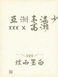 亚洲丰满少妇xxxxⅹ高潮