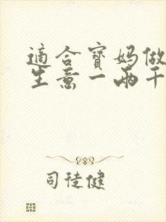 适合宝妈做的小生意一两千块
