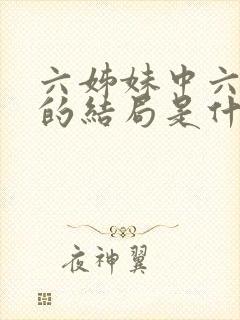 六姊妹中六姊妹的结局是什么