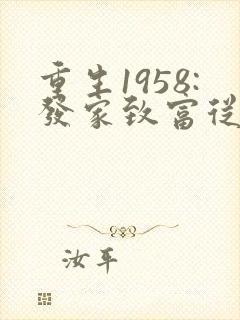 重生1958:发家致富从南锣鼓巷开始小说完整