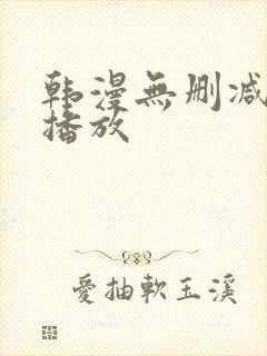 韩漫无删减在线播放 韩漫无删减在线播放