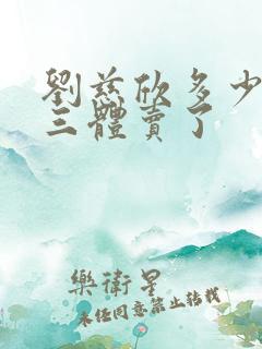刘慈欣多少钱把三体卖了