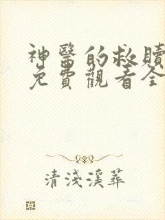 神医的救赎短剧免费观看全集完整