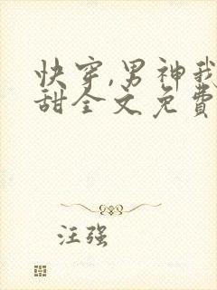 快穿,男神我超甜全文免费阅读