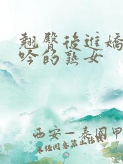 翘臀后进娇喘呻吟的熟女