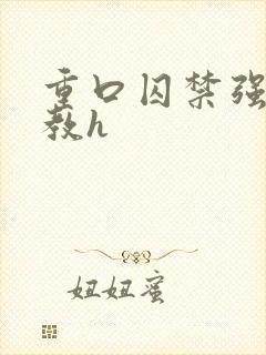 重口囚禁强迫调教h