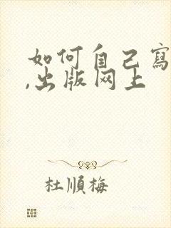 如何自己写小说,出版网上