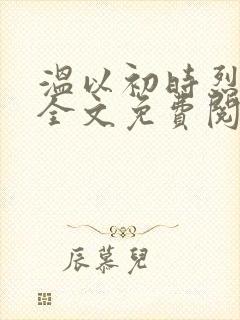 温以初时烈小说全文免费阅读无弹窗