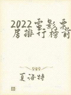 2022电影票房排行榜前十名