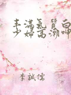 丰满气质白嫩的少妇高潮呻吟