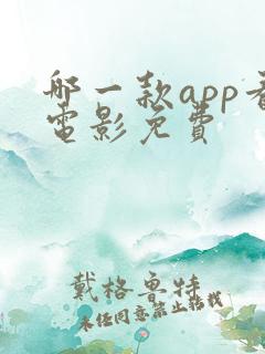 哪一款app看电影免费 哪一款app看电影免费