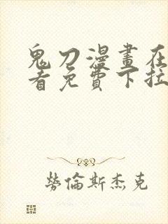 鬼刀漫画在线观看免费下拉式