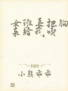 女班长把胸露出来给我吃