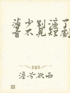 薄少别演了夫人看不见短剧免费