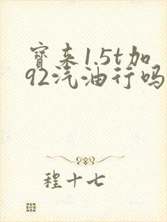 宝来1.5t加92汽油行吗