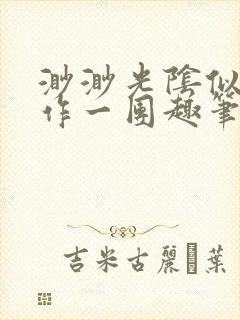 渺渺光阴似箭乱作一团趣笔阁 渺渺光阴似箭乱作一团趣笔阁