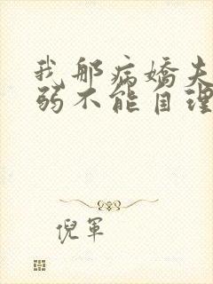 我那病娇夫君柔弱不能自理小说阅读全文