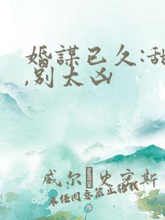 婚谋已久:甜妻,别太凶