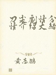 刀尖剧情分集剧情介绍大结局