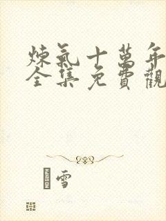 炼气十万年短剧全集免费观看
