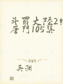 斗罗大陆2绝世唐门105集