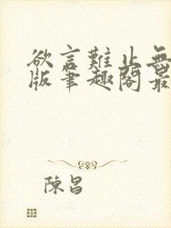 欲言难止无删减版笔趣阁最新章节更