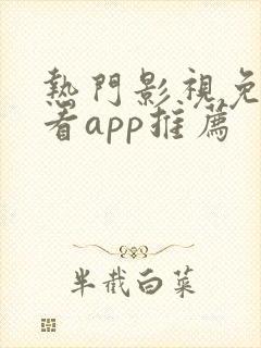 热门影视免费观看app推荐