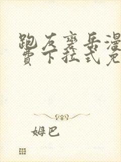 跑友变岳漫画免费下拉式免费阅读