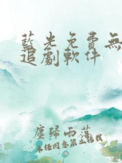 蓝光免费无广告追剧软件 蓝光免费无广告追剧软件