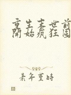 重生末世前,我开始疯狂囤积物资全文在线