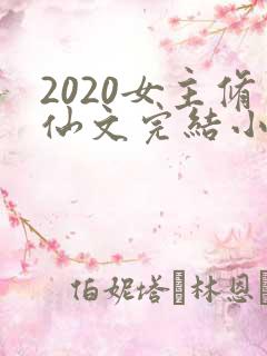 2020女主修仙文完结小说