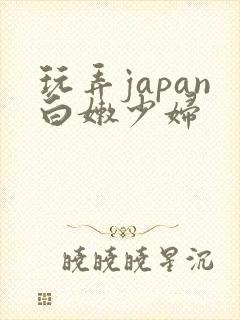 玩弄japan白嫩少妇