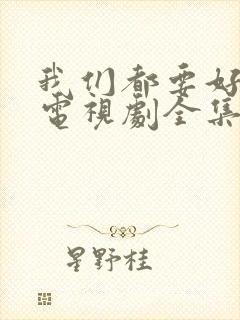 我们都要好好的电视剧全集免费