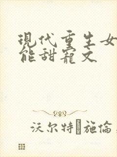 现代重生女强异能甜宠文