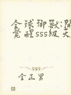 全球御兽:开局觉醒sss级天赋 安徒恩 全球御兽:开局觉醒sss级天赋 安徒恩