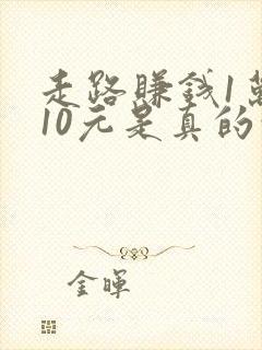 走路赚钱1万步10元是真的吗
