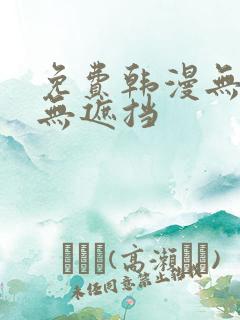 免费韩漫无删减无遮挡