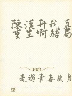 陈汉升我真没想重生啊结局