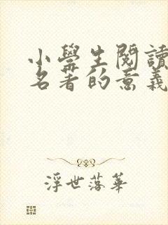 小学生阅读四大名著的意义