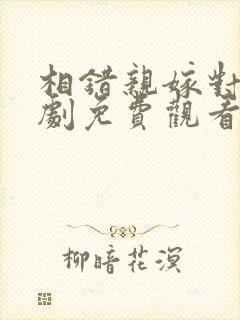 相错亲嫁对人短剧免费观看