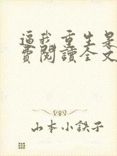 逼我重生是吧免费阅读全文免费阅读正版 逼我重生是吧免费阅读全文免费阅读正版