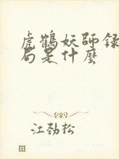 虎鹤妖师录大结局是什么 虎鹤妖师录大结局是什么