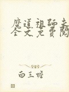 魔道祖师未删减全文免费阅读无错版笔趣阁