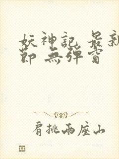 妖神记 最新章节 无弹窗 妖神记 最新章节 无弹窗